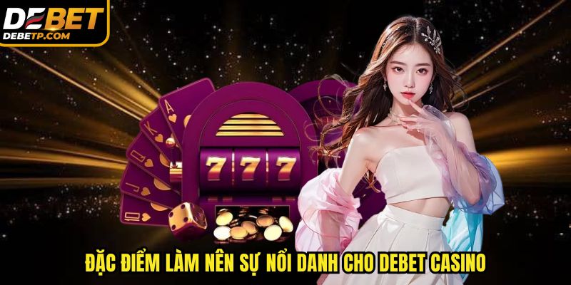 Đặc điểm làm nên sự nổi danh cho DEBET casino