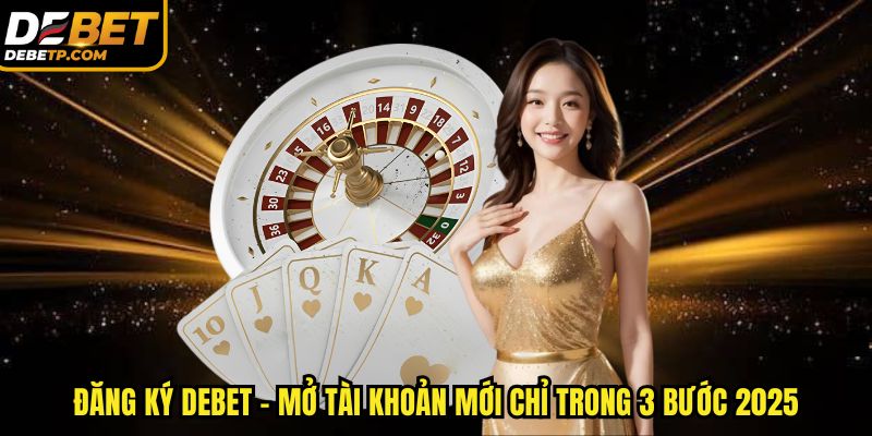 Chỉ dẫn quá trình tạo account DEBET mới nhanh chóng