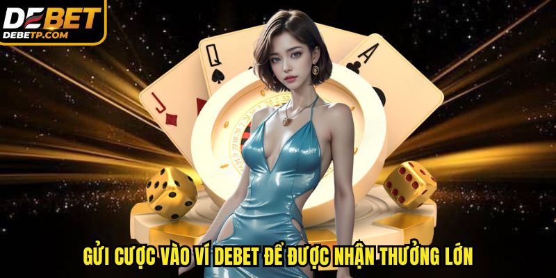 Gửi cược vào ví DEBET để được nhận thưởng lớn