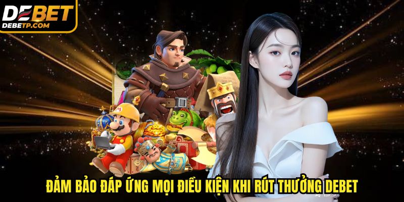 Đảm bảo đáp ứng mọi điều kiện khi rút tiền DEBET